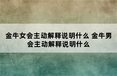 金牛女会主动解释说明什么 金牛男会主动解释说明什么